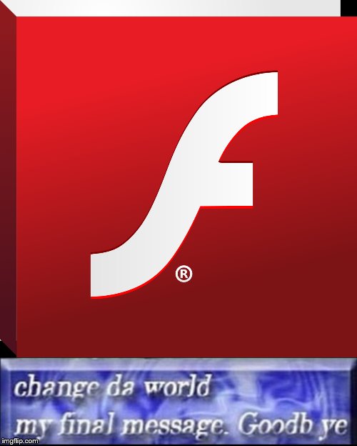 rip adobe flash | image tagged in change da world my final message goodbye,adobe flash,press f to pay respects,rip,2020,not funny | made w/ Imgflip meme maker