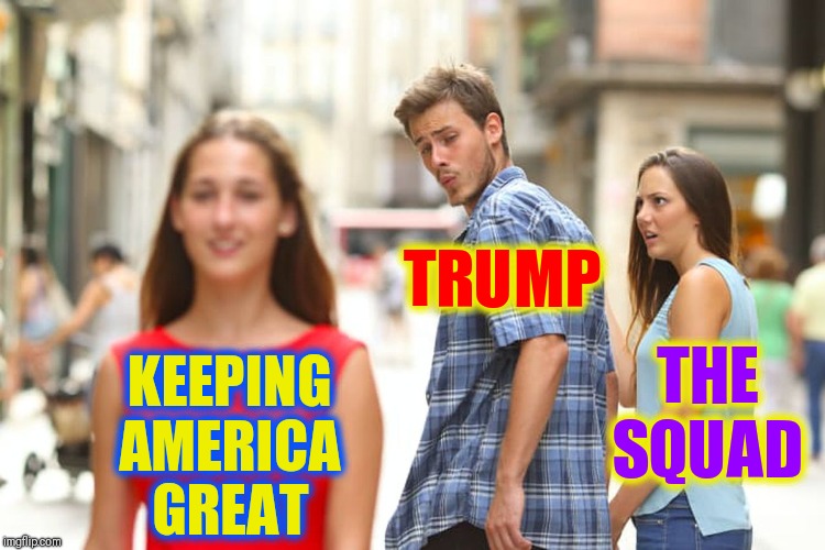 The Squad hates America more than they hate Trump | TRUMP; THE SQUAD; KEEPING AMERICA GREAT | image tagged in distracted boyfriend,vince vance,maga,keeping america great,aoc,the squad | made w/ Imgflip meme maker