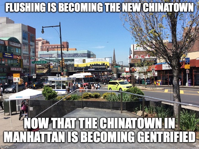 Flushing | FLUSHING IS BECOMING THE NEW CHINATOWN; NOW THAT THE CHINATOWN IN MANHATTAN IS BECOMING GENTRIFIED | image tagged in flushing,new york,memes | made w/ Imgflip meme maker