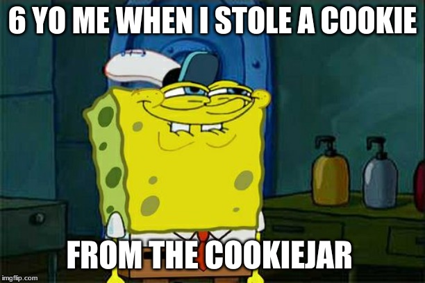 Don't You Squidward | 6 YO ME WHEN I STOLE A COOKIE; FROM THE COOKIE JAR | image tagged in memes,dont you squidward | made w/ Imgflip meme maker
