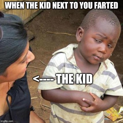 Third World Skeptical Kid Meme | WHEN THE KID NEXT TO YOU FARTED; <---- THE KID | image tagged in memes,third world skeptical kid | made w/ Imgflip meme maker