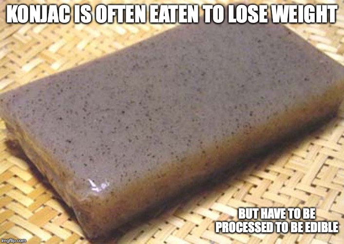Konjac | KONJAC IS OFTEN EATEN TO LOSE WEIGHT; BUT HAVE TO BE PROCESSED TO BE EDIBLE | image tagged in konjac,memes | made w/ Imgflip meme maker