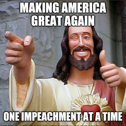Buddy Christ | MAKING AMERICA GREAT AGAIN; ONE IMPEACHMENT AT A TIME | image tagged in memes,donald trump,impeach trump,impeachment,make america great again | made w/ Imgflip meme maker
