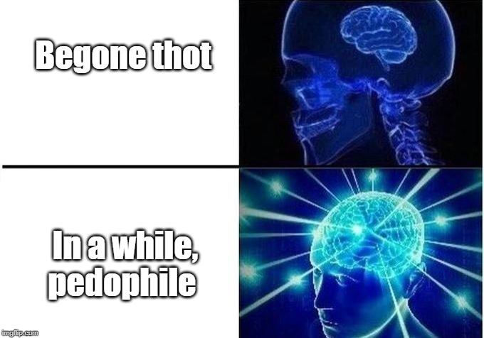Expanding Brain Two Frames | Begone thot; In a while, pedophile | image tagged in expanding brain two frames | made w/ Imgflip meme maker