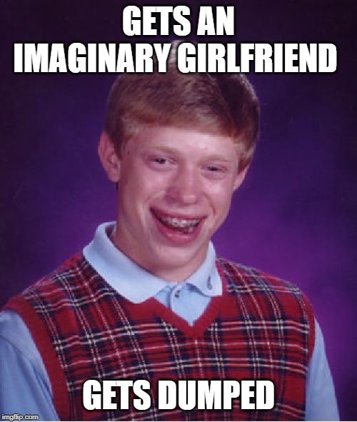 Bad Luck Brian | GETS AN IMAGINARY GIRLFRIEND; GETS DUMPED | image tagged in memes,bad luck brian | made w/ Imgflip meme maker