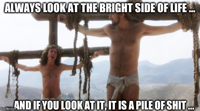 ALWAYS LOOK AT THE BRIGHT SIDE OF LIFE ... ... AND IF YOU LOOK AT IT, IT IS A PILE OF SHIT ... | made w/ Imgflip meme maker