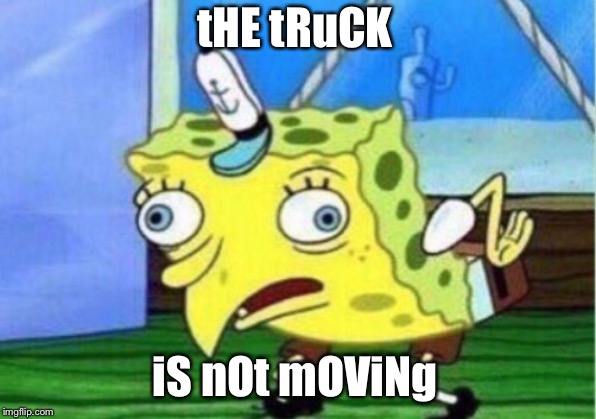 tHE tRuCK iS nOt mOViNg | image tagged in memes,mocking spongebob | made w/ Imgflip meme maker