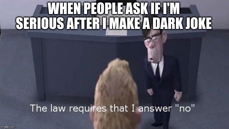 The Law Requires | WHEN PEOPLE ASK IF I'M SERIOUS AFTER I MAKE A DARK JOKE | image tagged in the law requires | made w/ Imgflip meme maker