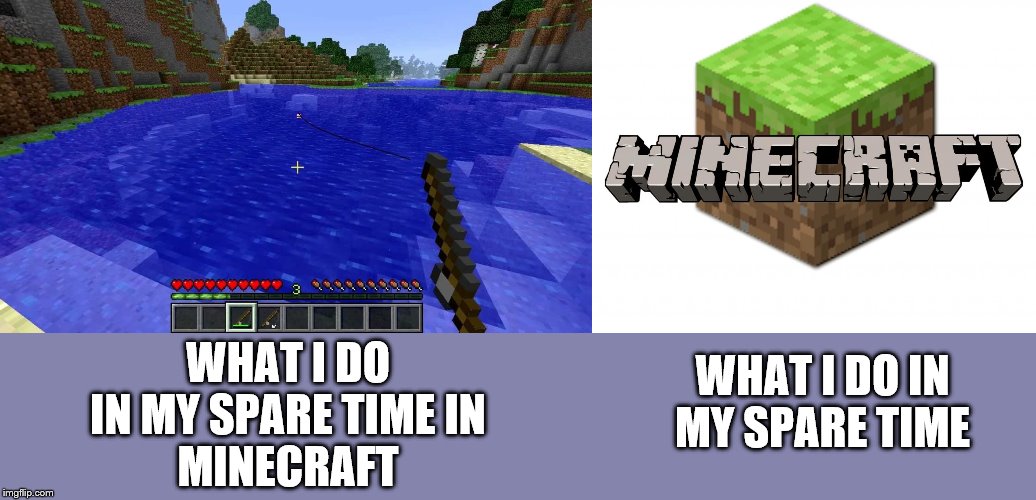 what I do in my spare time/what I do in my spare time in minecraft | WHAT I DO IN MY SPARE TIME IN
MINECRAFT; WHAT I DO IN MY SPARE TIME | image tagged in minecraft | made w/ Imgflip meme maker