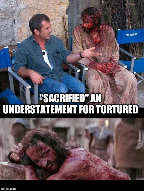 "SACRIFIED" AN UNDERSTATEMENT FOR TORTURED | image tagged in mel gibson and jesus | made w/ Imgflip meme maker