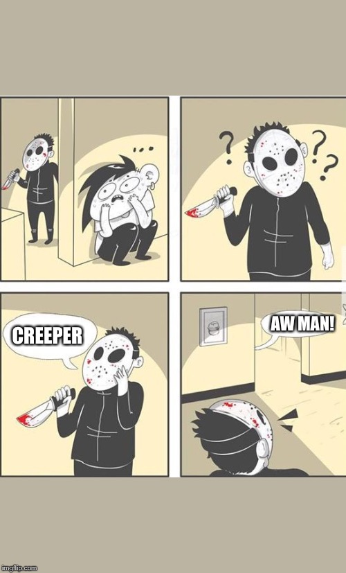 How people are being killed everywhere. | AW MAN! CREEPER | image tagged in jason | made w/ Imgflip meme maker