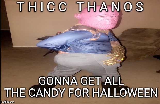 T H I C C   T H A N O S; GONNA GET ALL THE CANDY FOR HALLOWEEN | image tagged in thanos | made w/ Imgflip meme maker