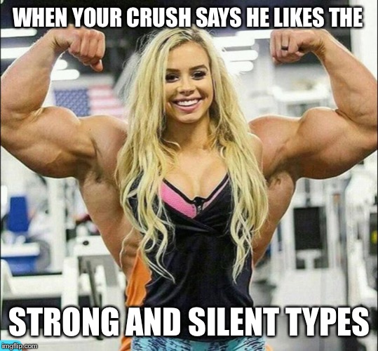 WHEN YOUR CRUSH SAYS HE LIKES THE; STRONG AND SILENT TYPES | image tagged in muscles,crush,girl | made w/ Imgflip meme maker