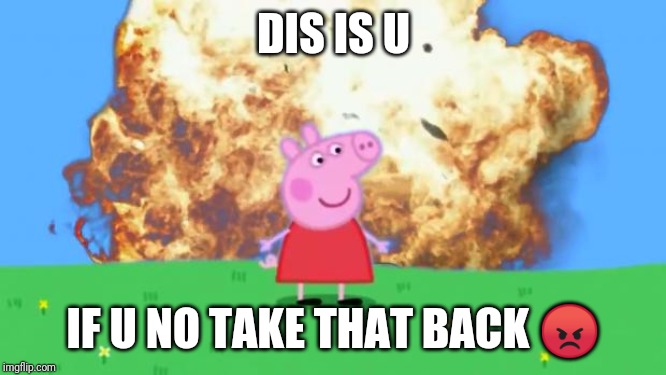 Epic Peppa Pig. | DIS IS U IF U NO TAKE THAT BACK ? | image tagged in epic peppa pig | made w/ Imgflip meme maker