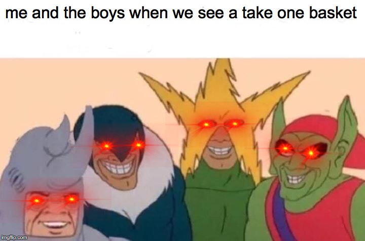 Me And The Boys Meme | me and the boys when we see a take one basket | image tagged in memes,me and the boys | made w/ Imgflip meme maker