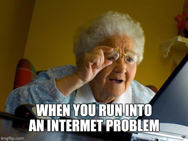 Grandma Finds The Internet | WHEN YOU RUN INTO AN INTERMET PROBLEM | image tagged in memes,grandma finds the internet | made w/ Imgflip meme maker