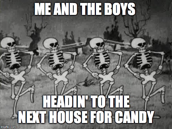 Spooky Scary Skeletons | ME AND THE BOYS; HEADIN' TO THE NEXT HOUSE FOR CANDY | image tagged in spooky scary skeletons | made w/ Imgflip meme maker