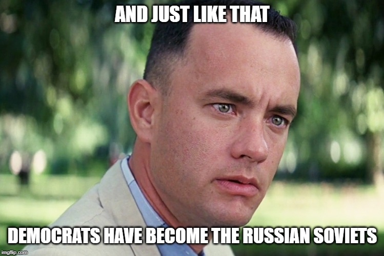 New Impeachment Rules Sound Like Something From Mother Russia! | AND JUST LIKE THAT; DEMOCRATS HAVE BECOME THE RUSSIAN SOVIETS | image tagged in memes,and just like that | made w/ Imgflip meme maker