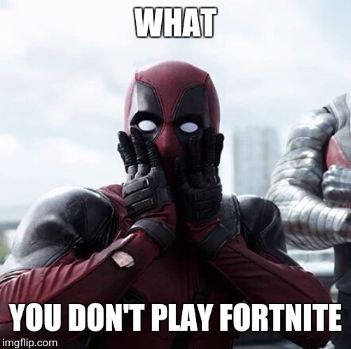 Deadpool Surprised | WHAT; YOU DON'T PLAY FORTNITE | image tagged in memes,deadpool surprised | made w/ Imgflip meme maker