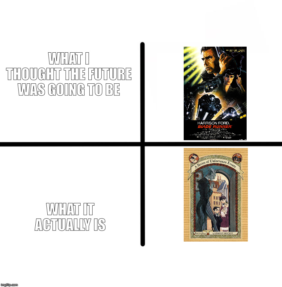 Blank Starter Pack | WHAT I THOUGHT THE FUTURE WAS GOING TO BE; WHAT IT ACTUALLY IS | image tagged in memes,blank starter pack | made w/ Imgflip meme maker
