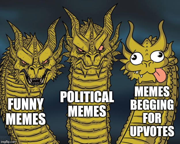 Upvotes, like, share, print, mail to your friends, and tattoo on your face if you agree |  POLITICAL MEMES; MEMES BEGGING FOR UPVOTES; FUNNY MEMES | image tagged in three-headed dragon,memes,upvotes,begging,lame | made w/ Imgflip meme maker