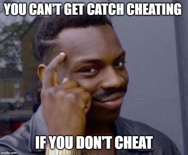 smart thinking | YOU CAN'T GET CATCH CHEATING; IF YOU DON'T CHEAT | image tagged in smart thinking | made w/ Imgflip meme maker