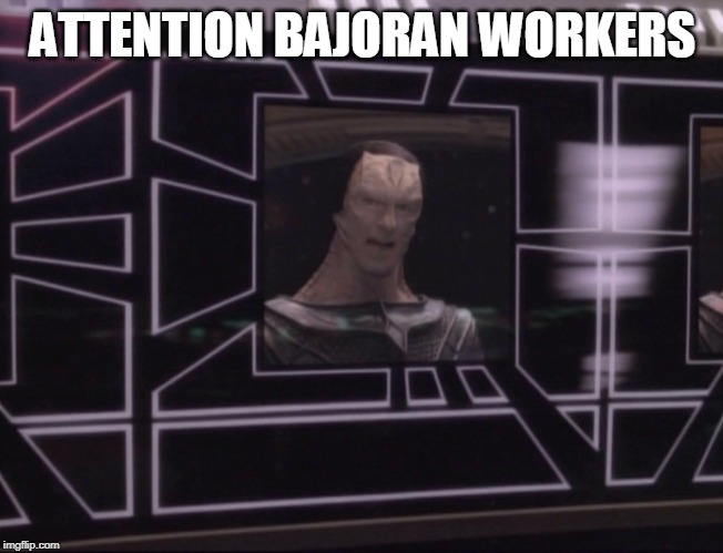 ATTENTION BAJORAN WORKERS | ATTENTION BAJORAN WORKERS | image tagged in attention bajoran workers | made w/ Imgflip meme maker