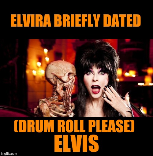 Elvira Fact | ELVIRA BRIEFLY DATED; (DRUM ROLL PLEASE); ELVIS | image tagged in memes,elvis,elvira | made w/ Imgflip meme maker