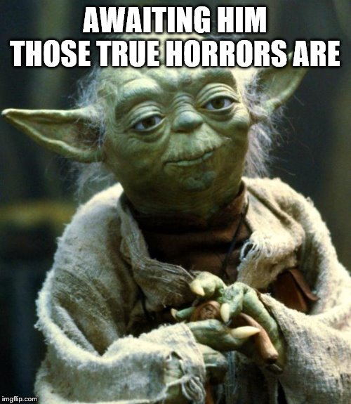 Star Wars Yoda Meme | AWAITING HIM THOSE TRUE HORRORS ARE | image tagged in memes,star wars yoda | made w/ Imgflip meme maker