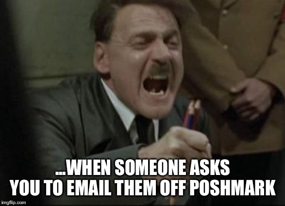 Angry Hitler Untergang Pencils | ...WHEN SOMEONE ASKS YOU TO EMAIL THEM OFF POSHMARK | image tagged in angry hitler untergang pencils | made w/ Imgflip meme maker