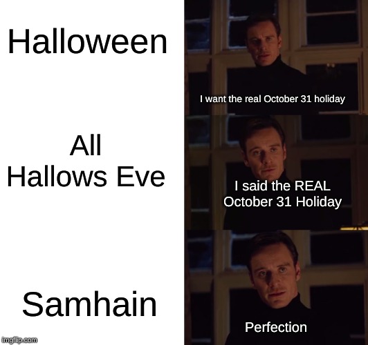 Spooky Spooktober, y'all! | Halloween; I want the real October 31 holiday; All Hallows Eve; I said the REAL October 31 Holiday; Samhain; Perfection | image tagged in perfection,halloween,october,holidays,spooktober,candy | made w/ Imgflip meme maker