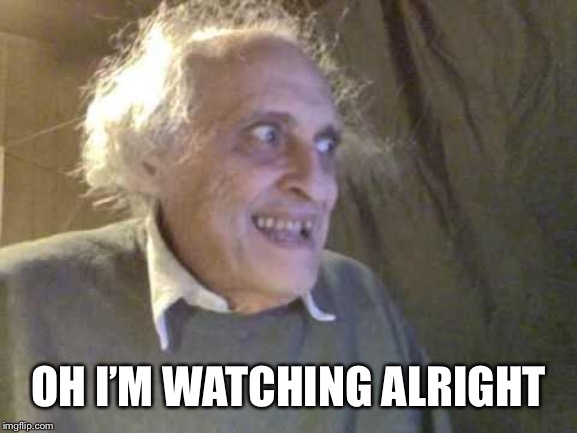 Old Pervert | OH I’M WATCHING ALRIGHT | image tagged in old pervert | made w/ Imgflip meme maker