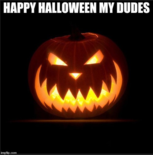 halloween | HAPPY HALLOWEEN MY DUDES | image tagged in halloween | made w/ Imgflip meme maker