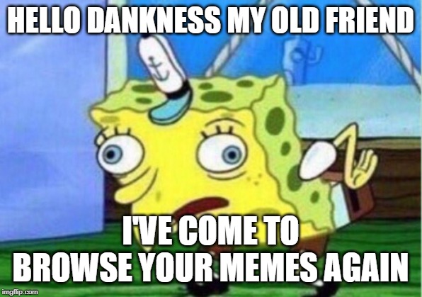 Mocking Spongebob | HELLO DANKNESS MY OLD FRIEND; I'VE COME TO BROWSE YOUR MEMES AGAIN | image tagged in memes,mocking spongebob | made w/ Imgflip meme maker
