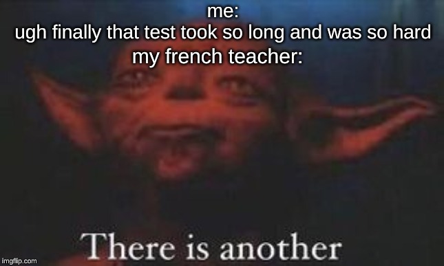 yoda there is another | me:
ugh finally that test took so long and was so hard; my french teacher: | image tagged in yoda there is another | made w/ Imgflip meme maker