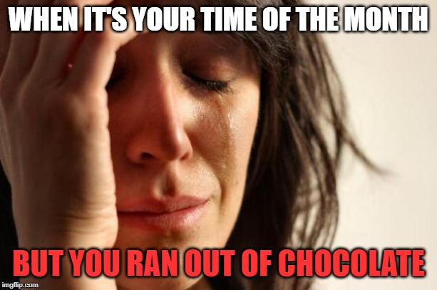 First World Problems Meme | WHEN IT'S YOUR TIME OF THE MONTH; BUT YOU RAN OUT OF CHOCOLATE | image tagged in memes,first world problems | made w/ Imgflip meme maker