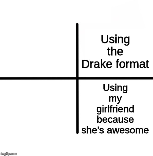 Blank Starter Pack | Using the Drake format; Using my girlfriend because she's awesome | image tagged in memes,blank starter pack | made w/ Imgflip meme maker