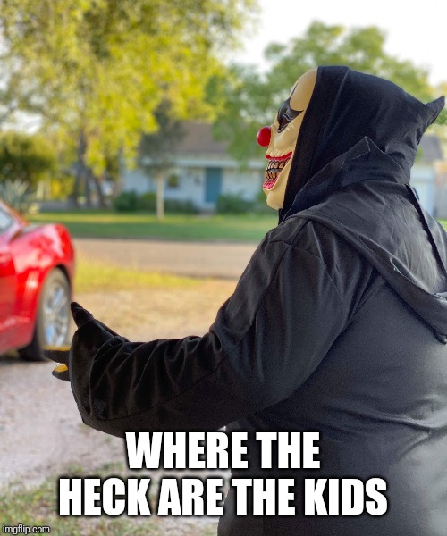 Halloween 2019 | WHERE THE HECK ARE THE KIDS | image tagged in halloween,happy halloween,candy,clown,halloween costume,2019 | made w/ Imgflip meme maker