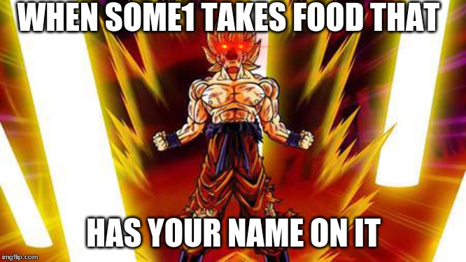 Goku rage | WHEN SOME1 TAKES FOOD THAT; HAS YOUR NAME ON IT | image tagged in goku rage | made w/ Imgflip meme maker