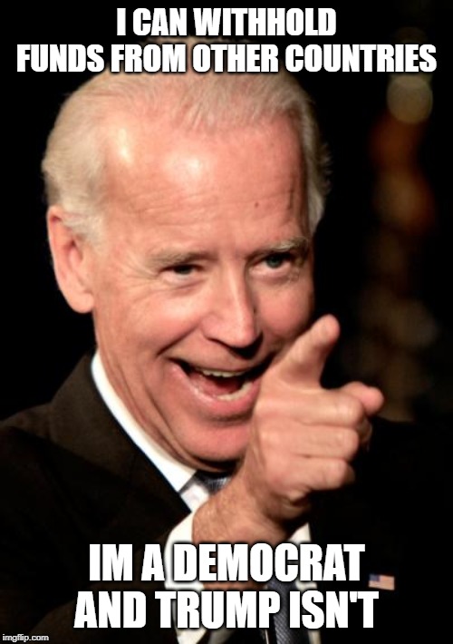 Smilin Biden Meme | I CAN WITHHOLD FUNDS FROM OTHER COUNTRIES; IM A DEMOCRAT AND TRUMP ISN'T | image tagged in memes,smilin biden | made w/ Imgflip meme maker