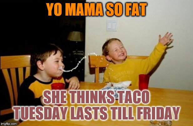 Yo Mamas So Fat |  YO MAMA SO FAT; SHE THINKS TACO TUESDAY LASTS TILL FRIDAY | image tagged in memes,yo mamas so fat,funny | made w/ Imgflip meme maker