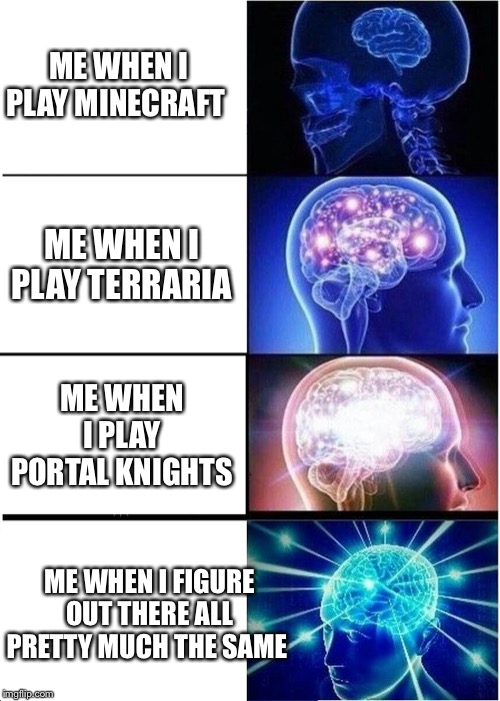 Expanding Brain | ME WHEN I PLAY MINECRAFT; ME WHEN I PLAY TERRARIA; ME WHEN I PLAY PORTAL KNIGHTS; ME WHEN I FIGURE OUT THERE ALL PRETTY MUCH THE SAME | image tagged in memes,expanding brain | made w/ Imgflip meme maker