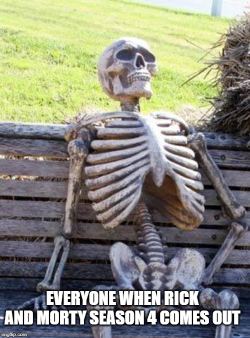 Waiting Skeleton Meme | EVERYONE WHEN RICK AND MORTY SEASON 4 COMES OUT | image tagged in memes,waiting skeleton | made w/ Imgflip meme maker