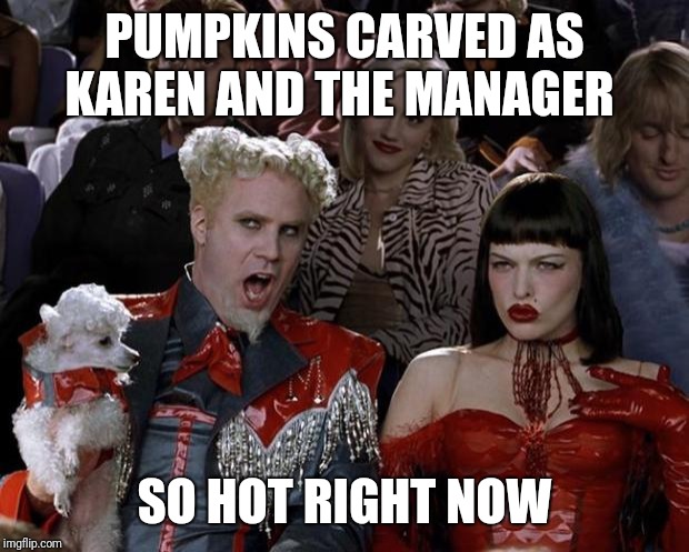 Mugatu So Hot Right Now Meme | PUMPKINS CARVED AS
KAREN AND THE MANAGER; SO HOT RIGHT NOW | image tagged in memes,mugatu so hot right now,AdviceAnimals | made w/ Imgflip meme maker