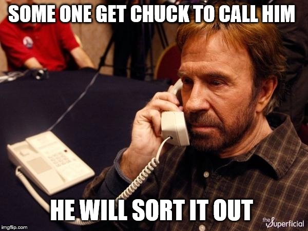 Chuck Norris Phone Meme | SOME ONE GET CHUCK TO CALL HIM HE WILL SORT IT OUT | image tagged in memes,chuck norris phone,chuck norris | made w/ Imgflip meme maker