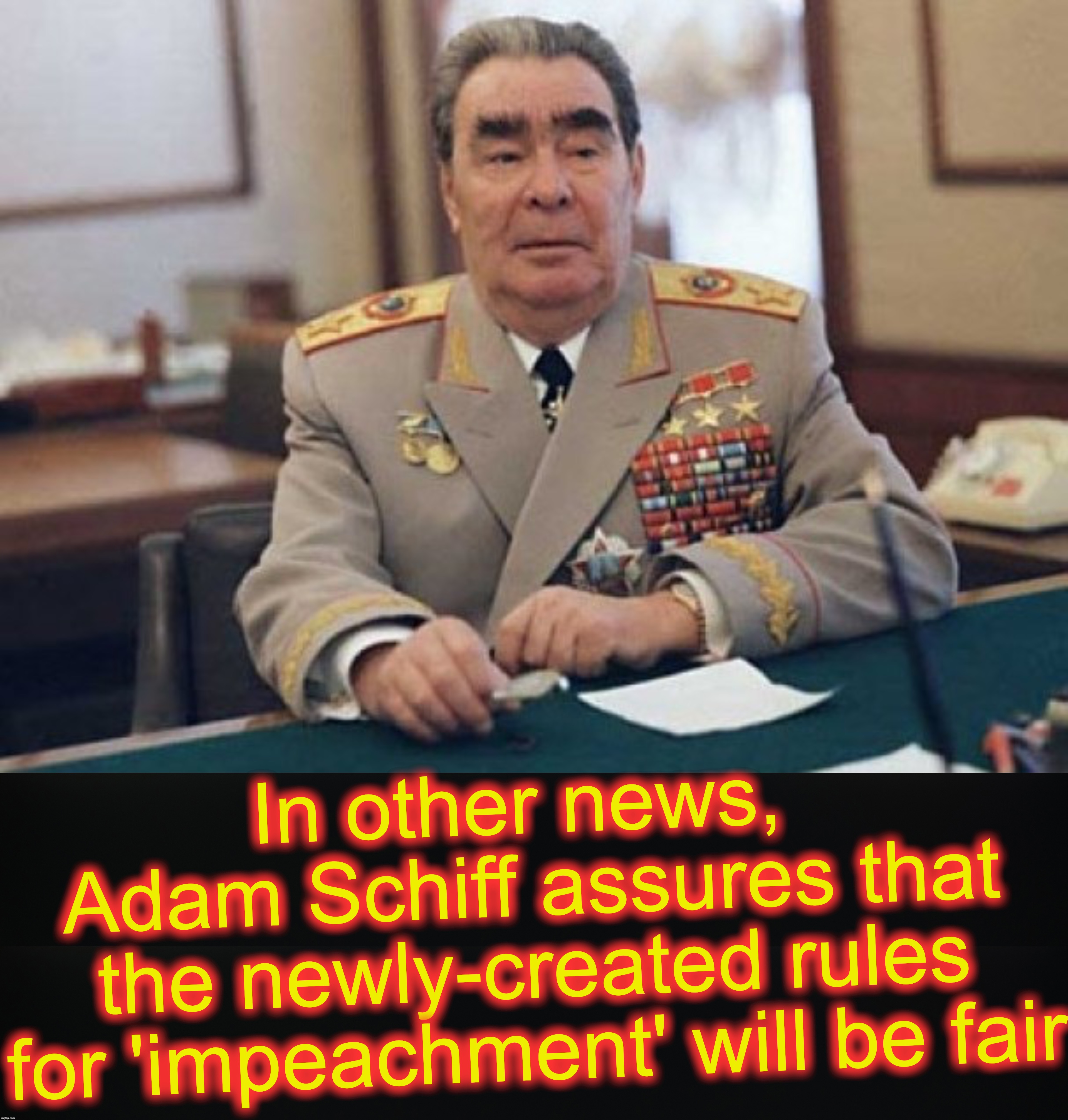 In other news, 
Adam Schiff assures that the newly-created rules for 'impeachment' will be fair | image tagged in adam schiff,soviet union | made w/ Imgflip meme maker