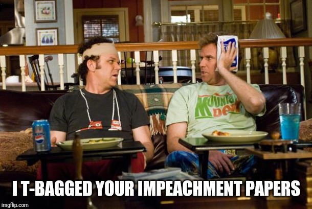 STEP BROTHERS | I T-BAGGED YOUR IMPEACHMENT PAPERS | image tagged in step brothers | made w/ Imgflip meme maker