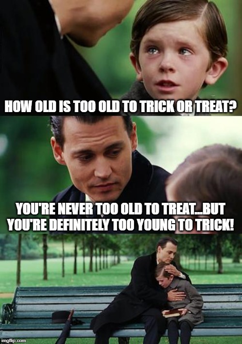 Trick or Treat? | HOW OLD IS TOO OLD TO TRICK OR TREAT? YOU'RE NEVER TOO OLD TO TREAT...BUT YOU'RE DEFINITELY TOO YOUNG TO TRICK! | image tagged in memes,finding neverland | made w/ Imgflip meme maker