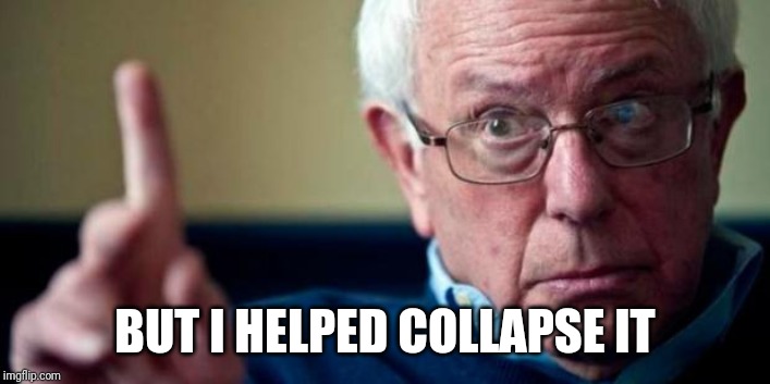 Bernie Sanders | BUT I HELPED COLLAPSE IT | image tagged in bernie sanders | made w/ Imgflip meme maker
