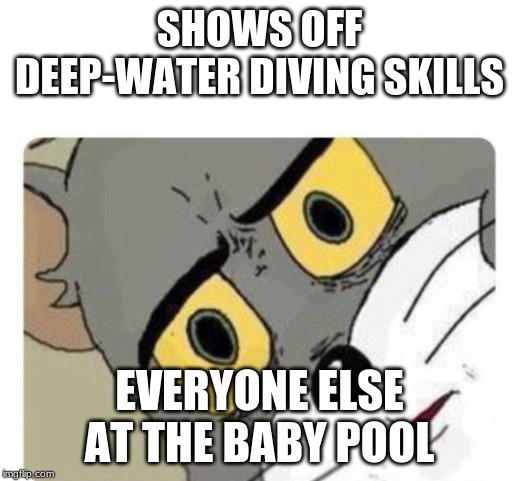 Shocked Tom | SHOWS OFF DEEP-WATER DIVING SKILLS; EVERYONE ELSE AT THE BABY POOL | image tagged in shocked tom | made w/ Imgflip meme maker